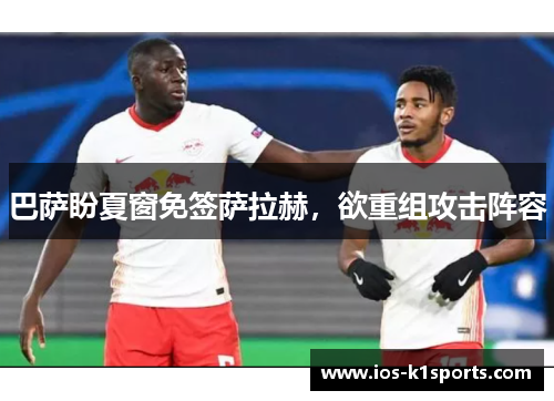 巴萨盼夏窗免签萨拉赫，欲重组攻击阵容