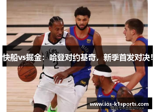 快船vs掘金：哈登对约基奇，新季首发对决！