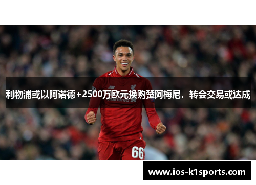 利物浦或以阿诺德+2500万欧元换购楚阿梅尼，转会交易或达成