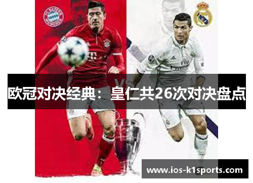 欧冠对决经典：皇仁共26次对决盘点